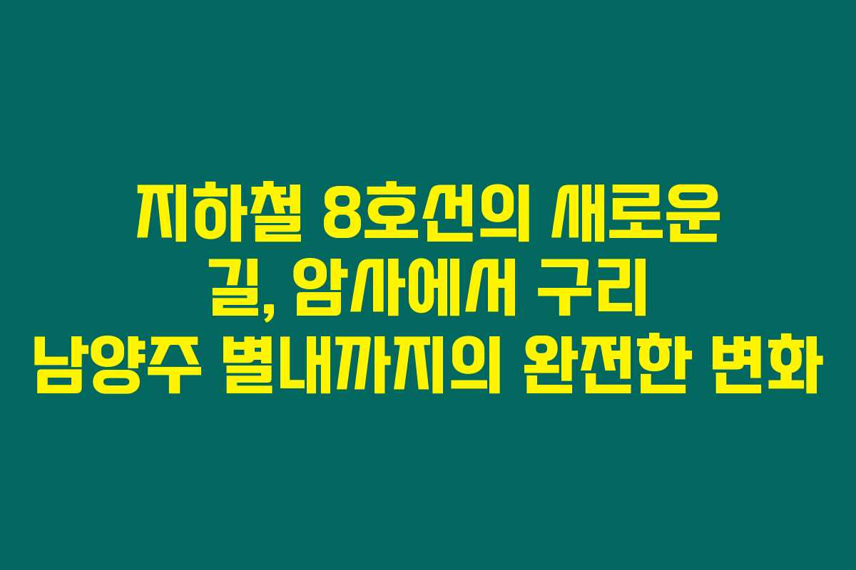 지하철 8호선의 새로운 길, 암사에서 구리 남양주 별내까지의 완전한 변화