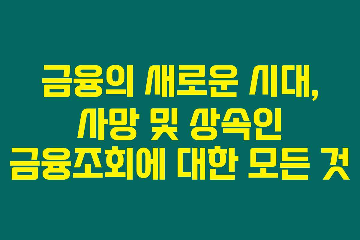 금융의 새로운 시대, 사망 및 상속인 금융조회에 대한 모든 것