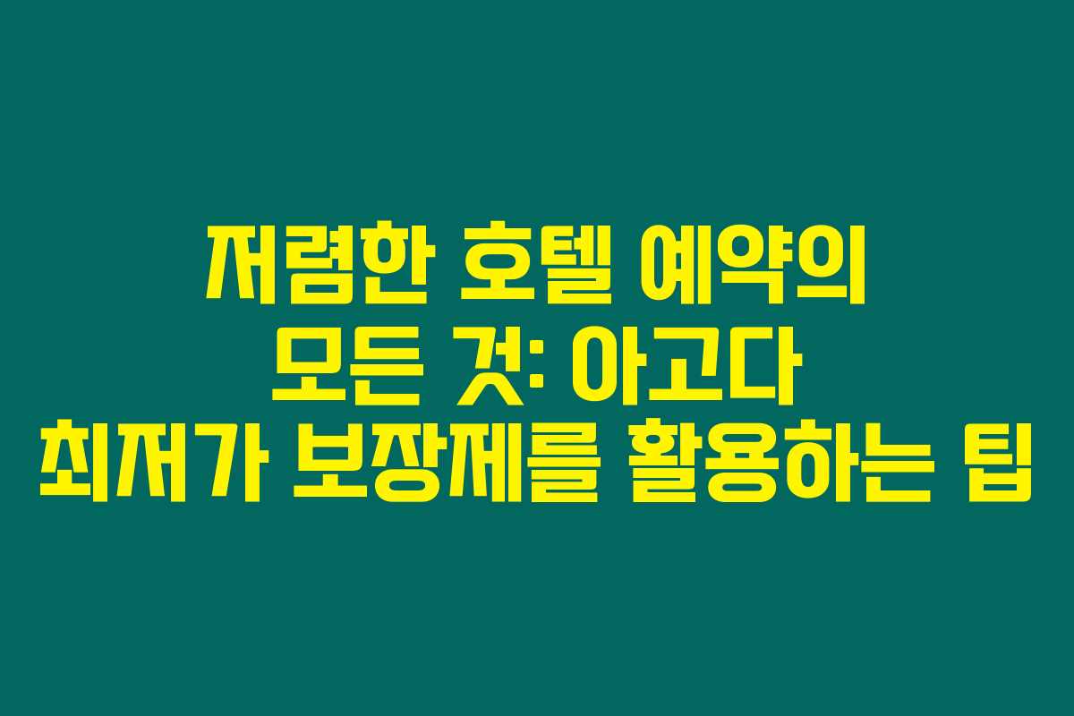 저렴한 호텔 예약의 모든 것: 아고다 최저가 보장제를 활용하는 팁