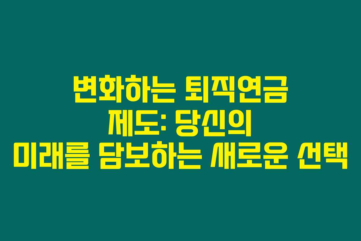 변화하는 퇴직연금 제도: 당신의 미래를 담보하는 새로운 선택