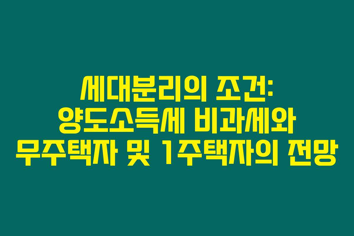 세대분리의 조건: 양도소득세 비과세와 무주택자 및 1주택자의 전망