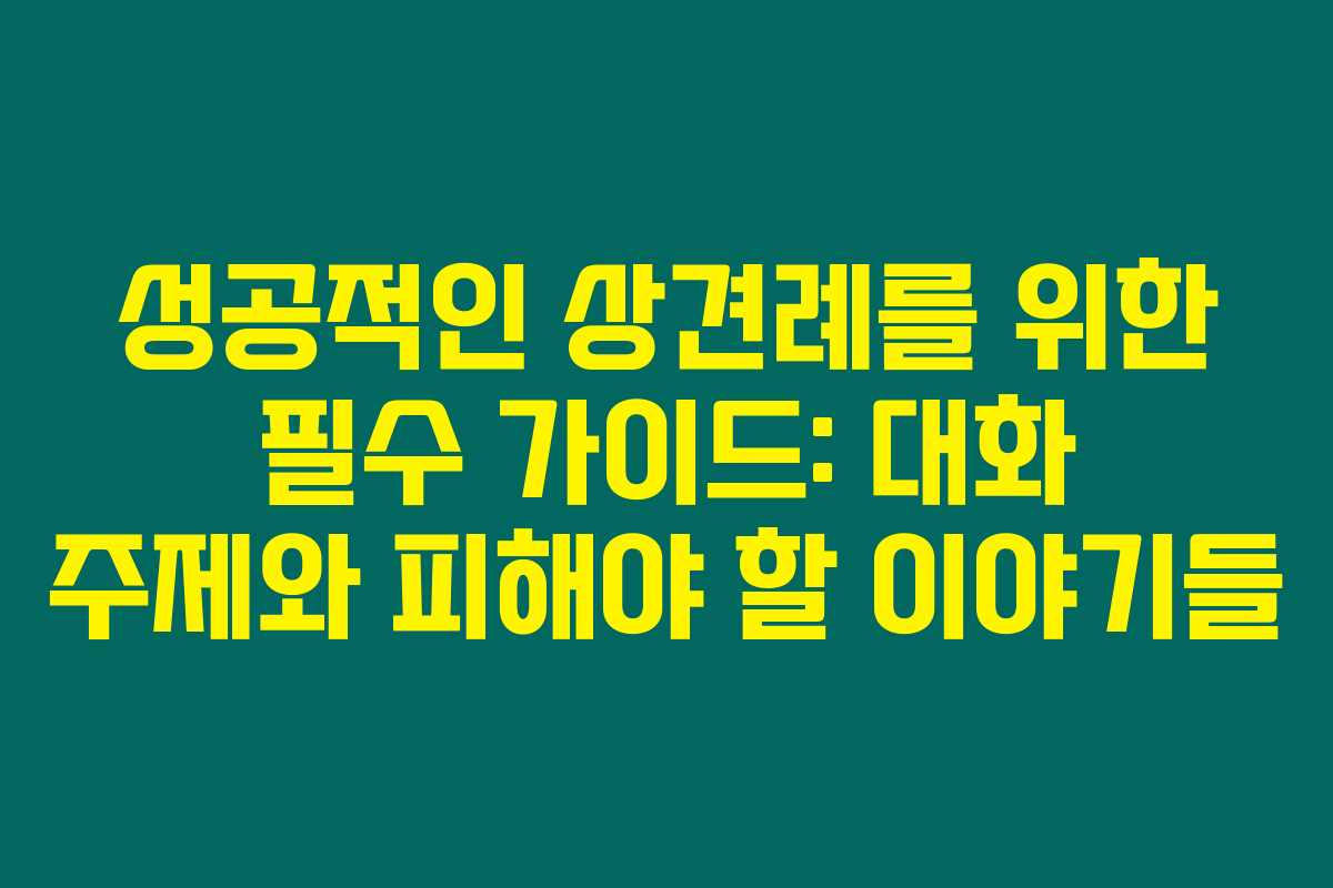 성공적인 상견례를 위한 필수 가이드: 대화 주제와 피해야 할 이야기들