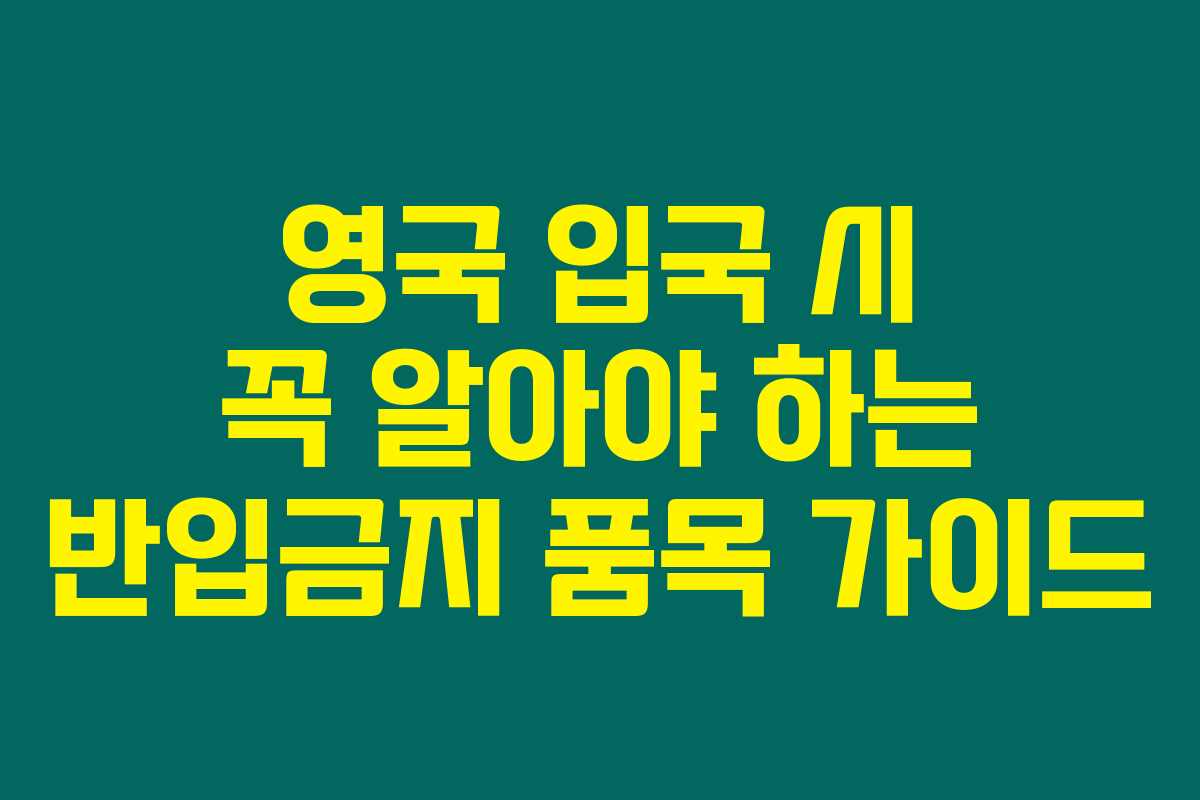 영국 입국 시 꼭 알아야 하는 반입금지 품목 가이드