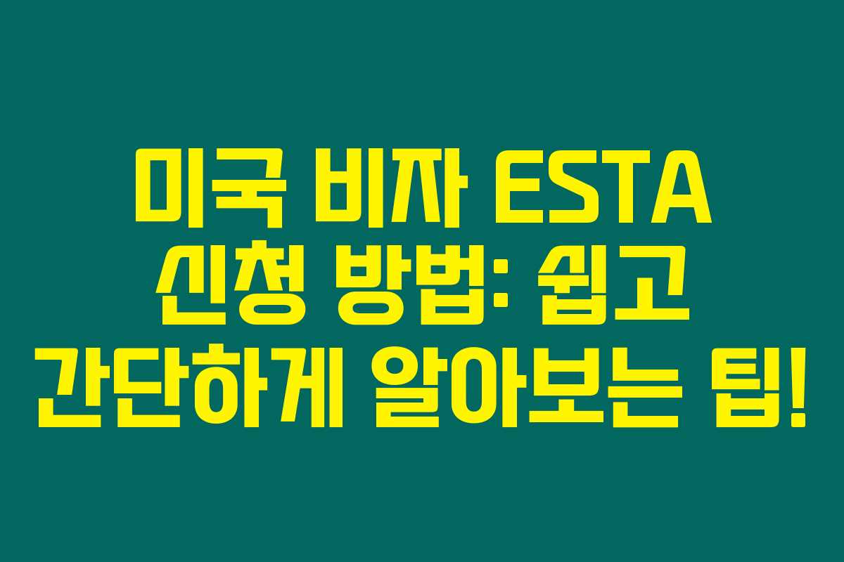 미국 비자 ESTA 신청 방법: 쉽고 간단하게 알아보는 팁!