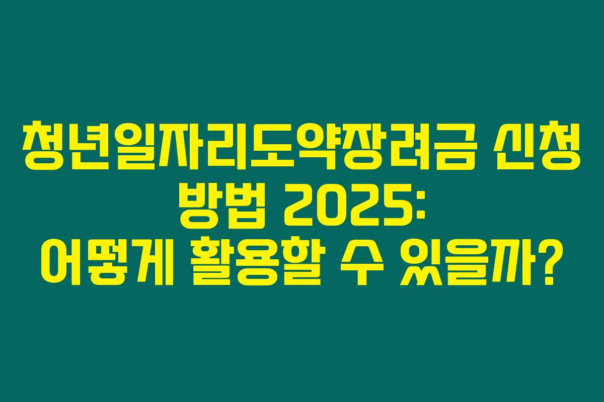 청년일자리도약장려금 신청 방법 2025: 어떻게 활용할 수 있을까?