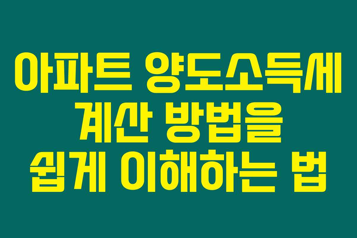 아파트 양도소득세 계산 방법을 쉽게 이해하는 법