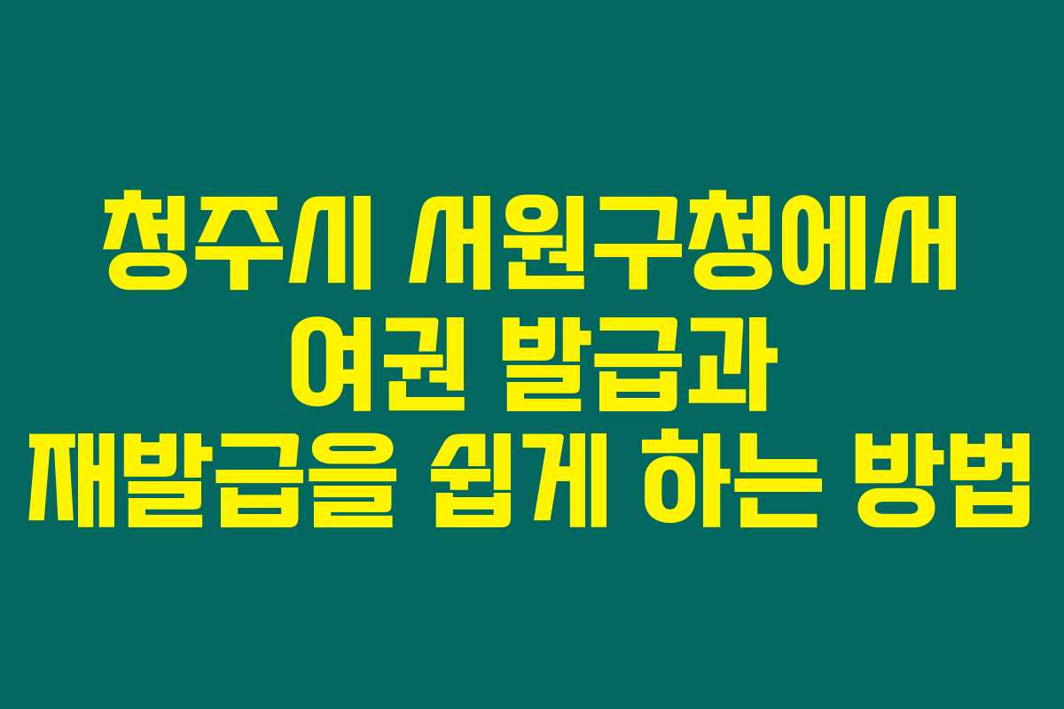 청주시 서원구청에서 여권 발급과 재발급을 쉽게 하는 방법