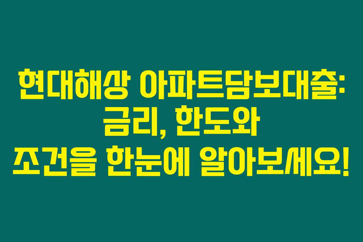 현대해상 아파트담보대출: 금리, 한도와 조건을 한눈에 알아보세요!
