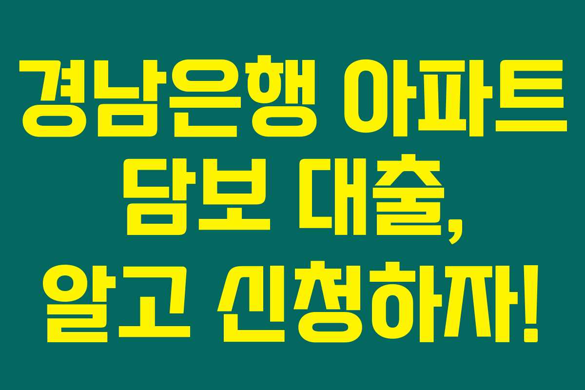 경남은행 아파트 담보 대출, 알고 신청하자!