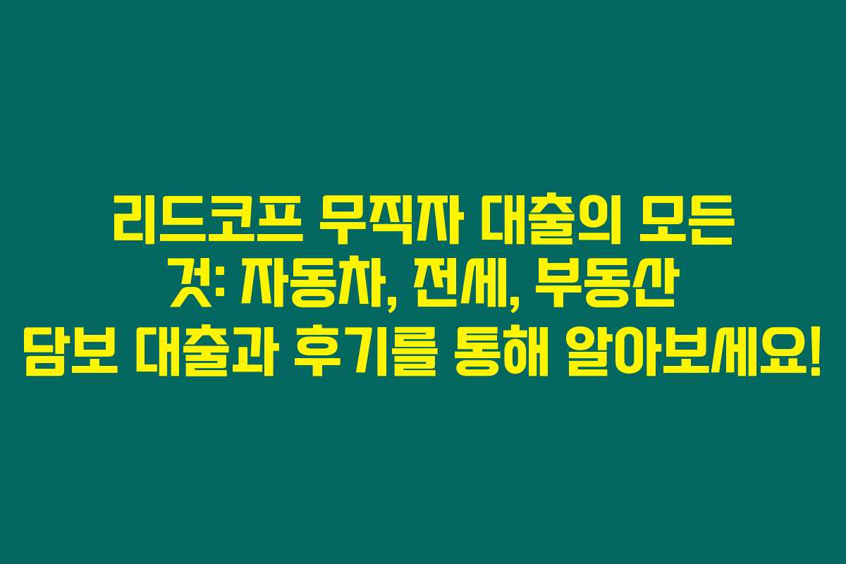 리드코프 무직자 대출의 모든 것: 자동차, 전세, 부동산 담보 대출과 후기를 통해 알아보세요!