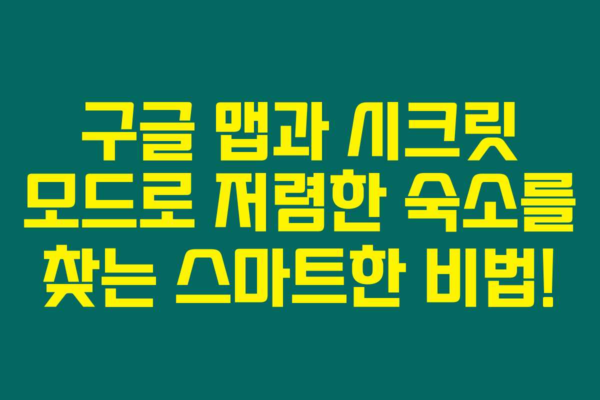 구글 맵과 시크릿 모드로 저렴한 숙소를 찾는 스마트한 비법!