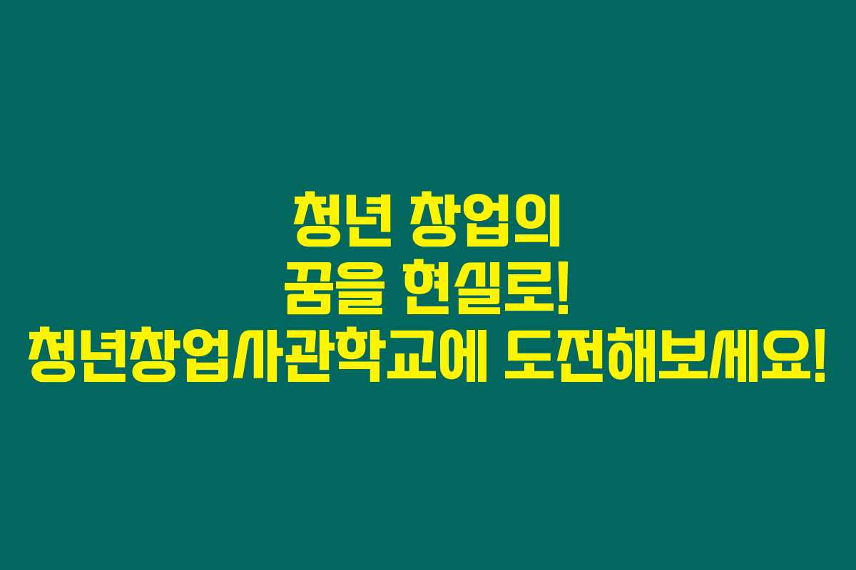 청년 창업의 꿈을 현실로! 청년창업사관학교에 도전해보세요!