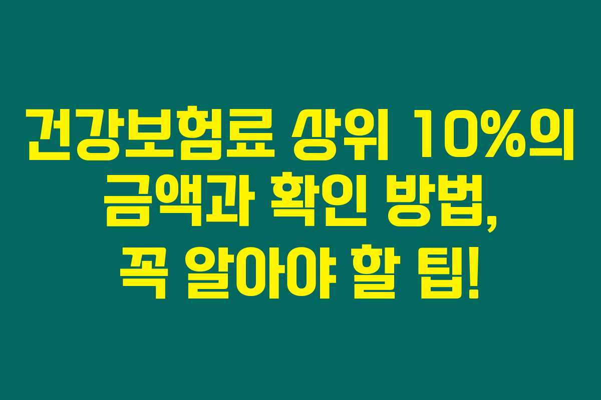 건강보험료 상위 10%의 금액과 확인 방법, 꼭 알아야 할 팁!