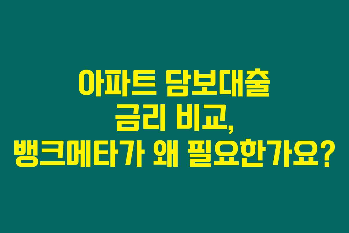 아파트 담보대출 금리 비교, 뱅크메타가 왜 필요한가요?