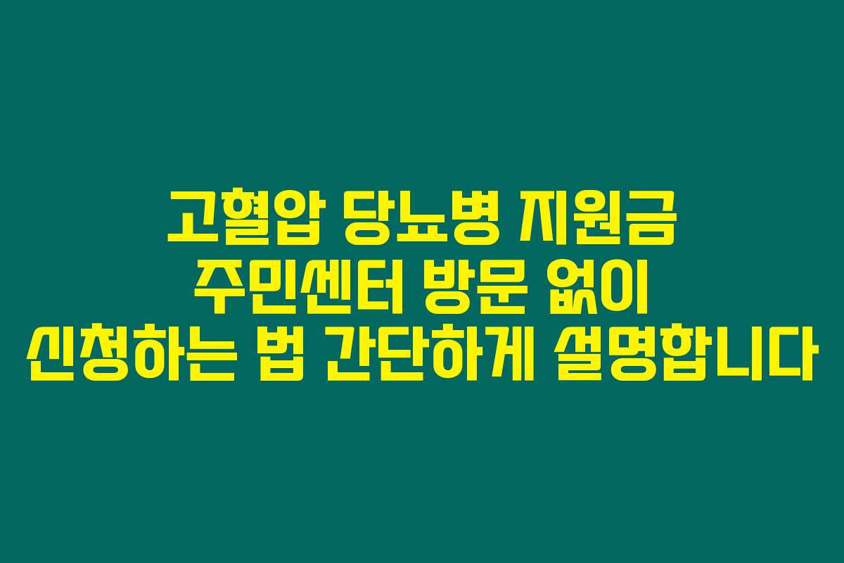 고혈압 당뇨병 지원금 주민센터 방문 없이 신청하는 법 간단하게 설명합니다