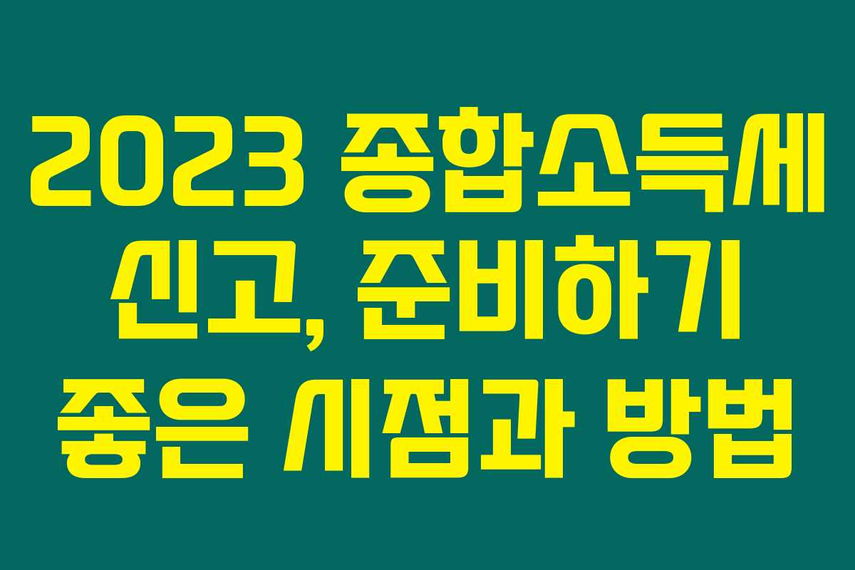 2023 종합소득세 신고, 준비하기 좋은 시점과 방법