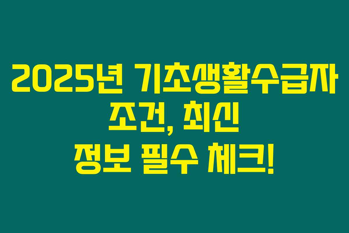 2025년 기초생활수급자 조건, 최신 정보 필수 체크!