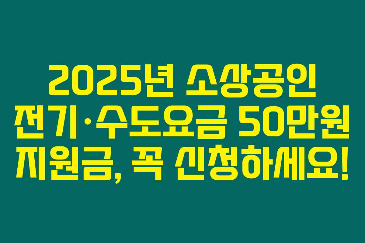 2025년 소상공인 전기&middot;수도요금 50만원 지원금, 꼭 신청하세요!