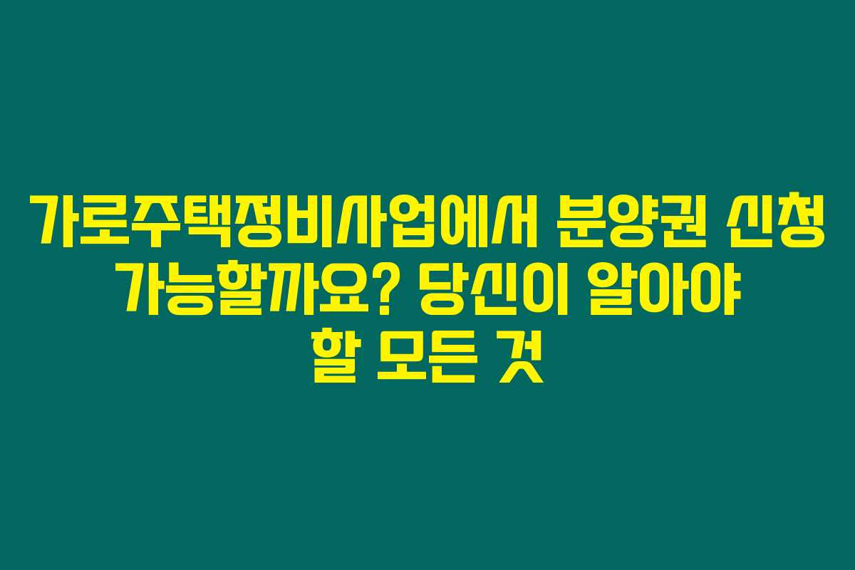 가로주택정비사업에서 분양권 신청 가능할까요? 당신이 알아야 할 모든 것