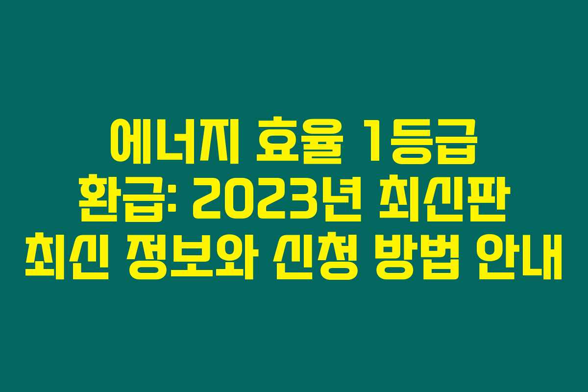 에너지 효율 1등급 환급: 2023년 최신판 최신 정보와 신청 방법 안내 에너지 효율 1등급 환급: 2023년 최신판 최신 정보와 신청 방법 안내