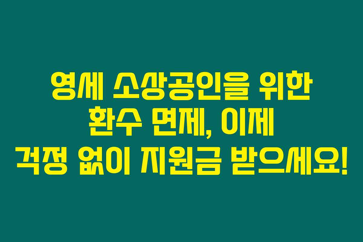 영세 소상공인을 위한 환수 면제, 이제 걱정 없이 지원금 받으세요!