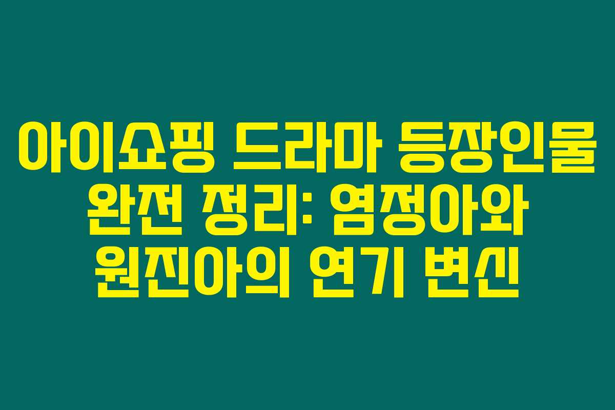 아이쇼핑 드라마 등장인물 완전 정리: 염정아와 원진아의 연기 변신