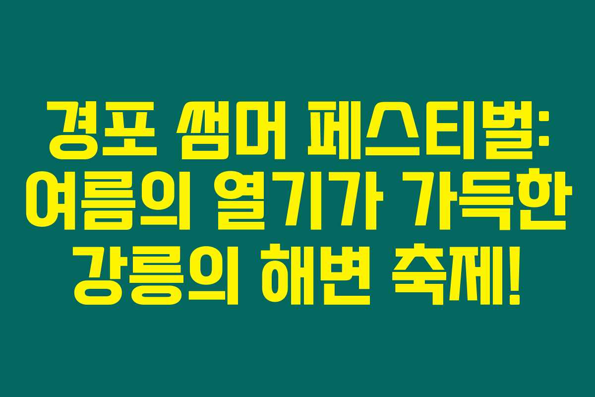 경포 썸머 페스티벌: 여름의 열기가 가득한 강릉의 해변 축제! 경포 썸머 페스티벌: 여름의 열기가 가득한 강릉의 해변 축제!