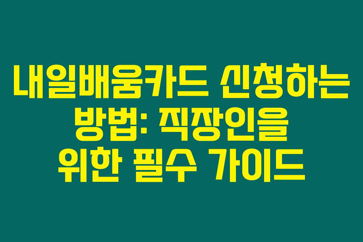 내일배움카드 신청하는 방법: 직장인을 위한 필수 가이드