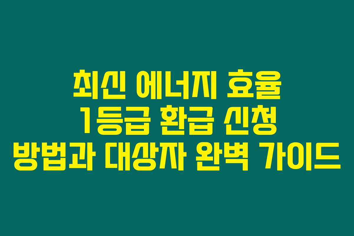 최신 에너지 효율 1등급 환급 신청 방법과 대상자 완벽 가이드