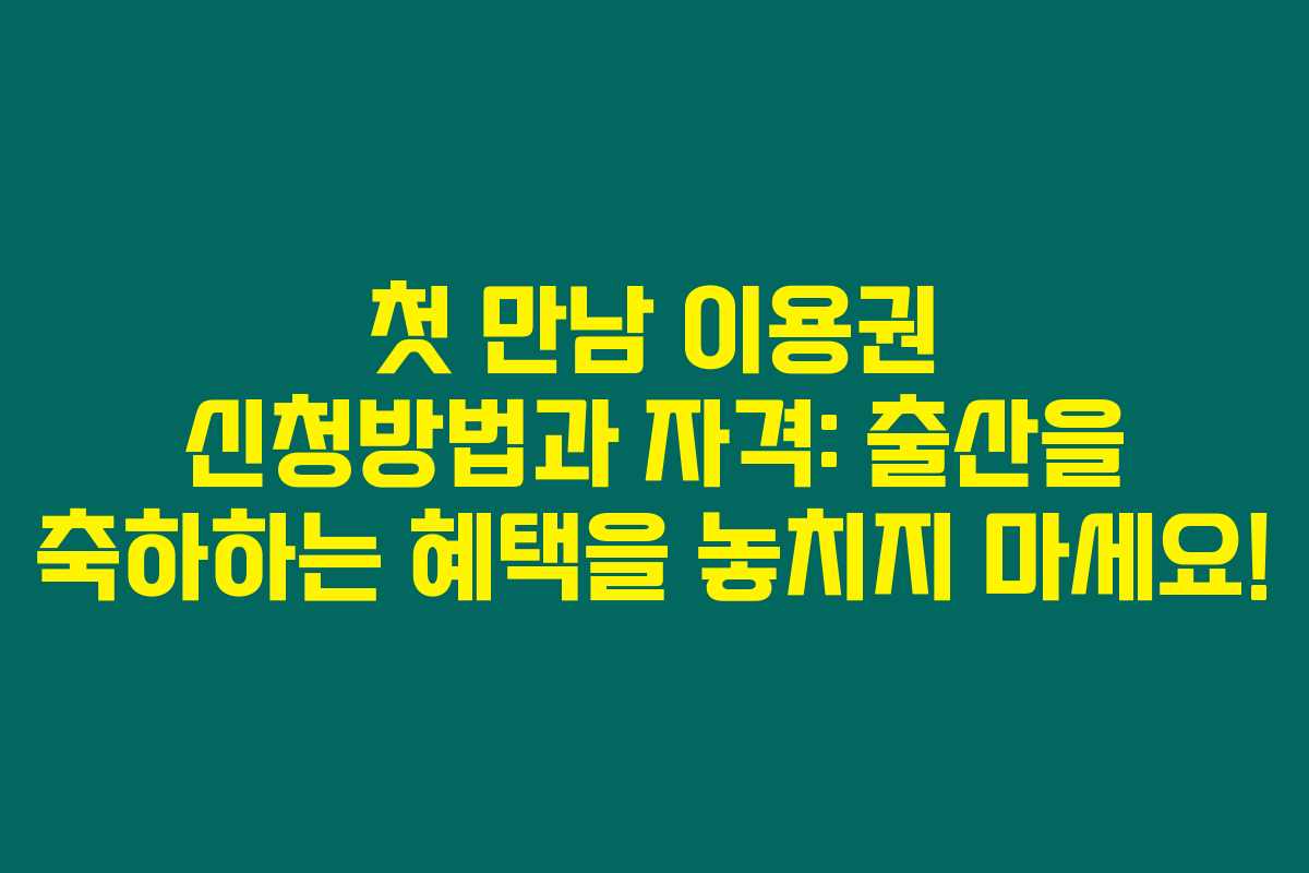 첫 만남 이용권 신청방법과 자격: 출산을 축하하는 혜택을 놓치지 마세요!