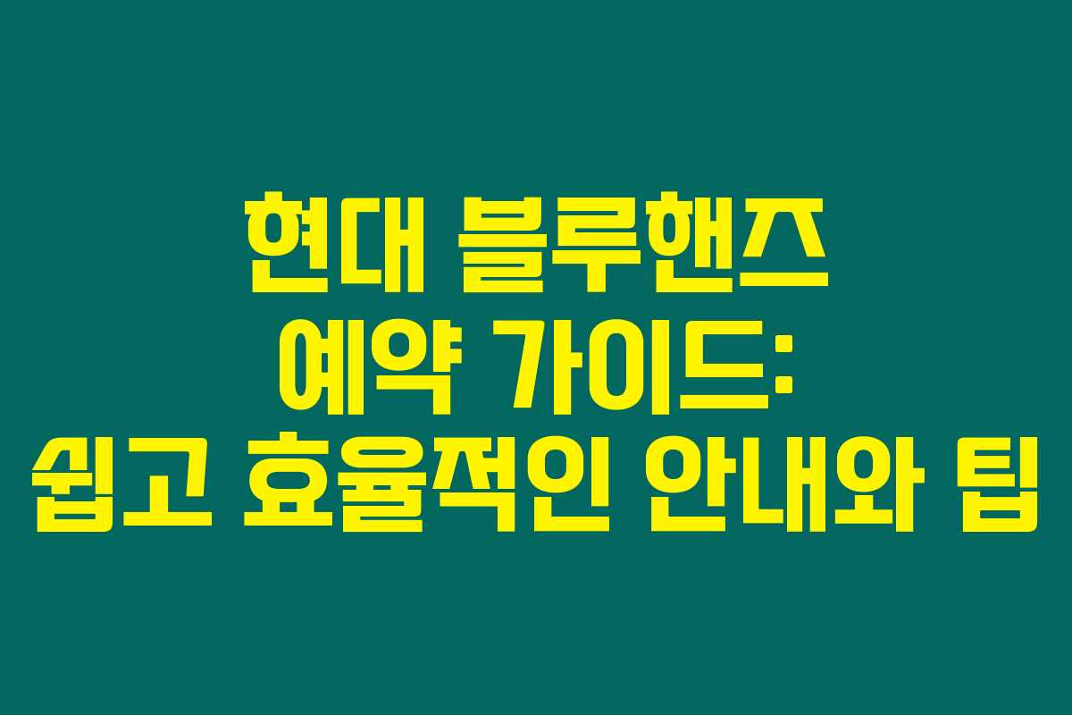 현대 블루핸즈 예약 가이드: 쉽고 효율적인 안내와 팁 현대 블루핸즈 예약 가이드: 쉽고 효율적인 안내와 팁