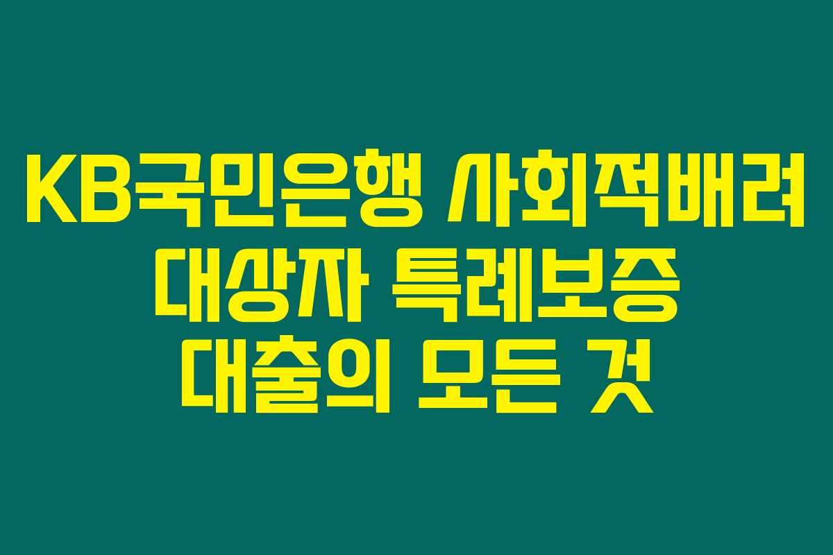 KB국민은행 사회적배려 대상자 특례보증 대출의 모든 것