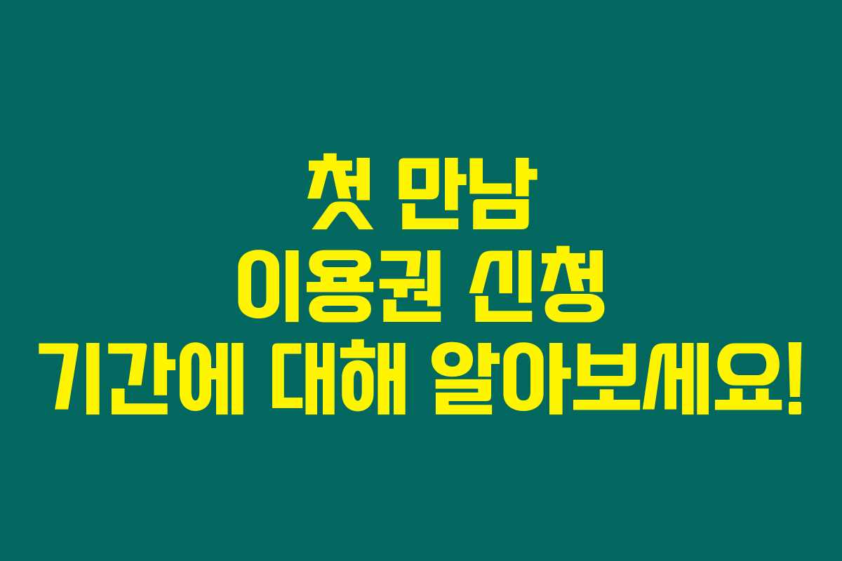 첫 만남 이용권 신청 기간에 대해 알아보세요!