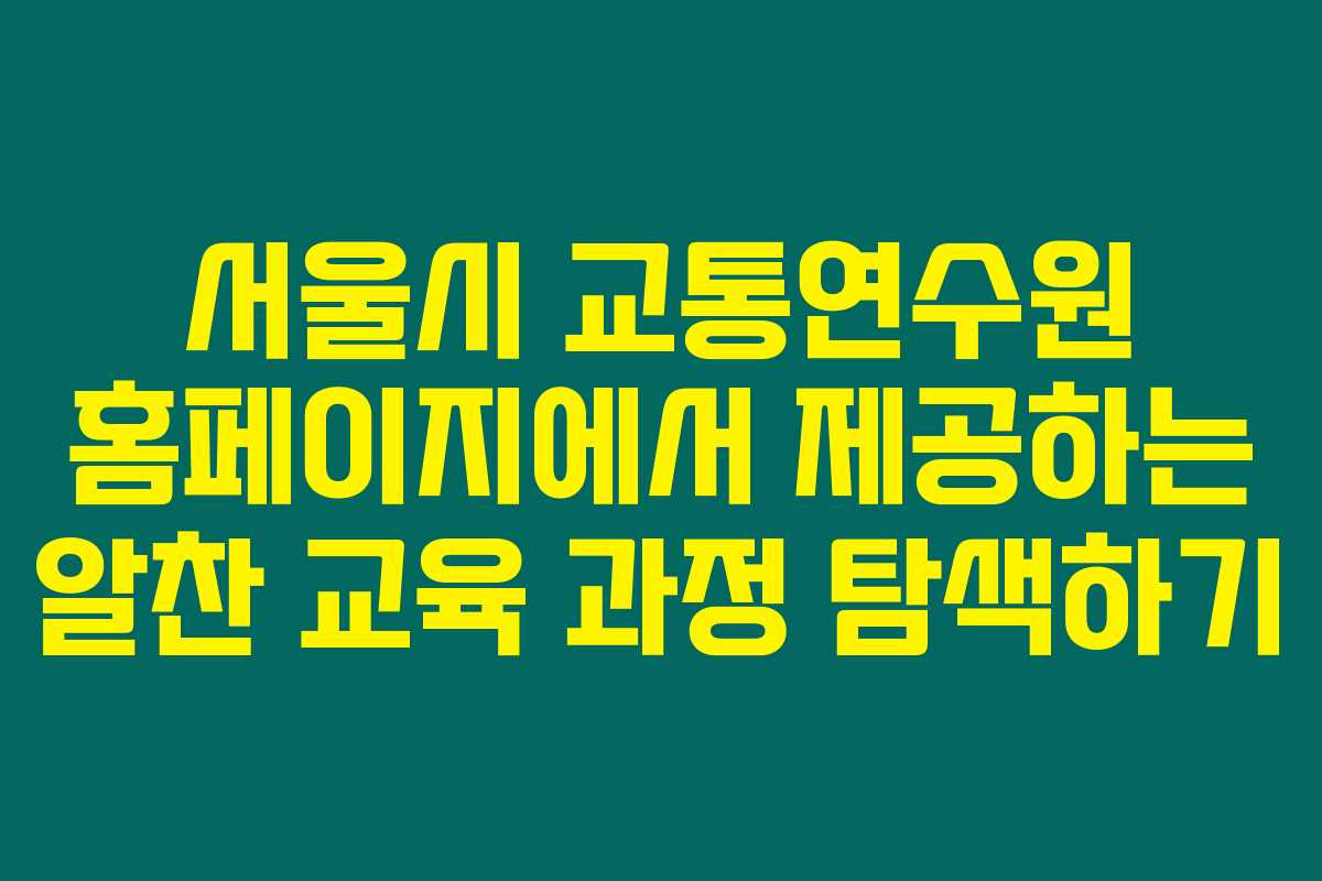 서울시 교통연수원 홈페이지에서 제공하는 알찬 교육 과정 탐색하기
