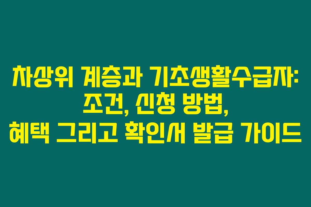 차상위 계층과 기초생활수급자: 조건, 신청 방법, 혜택 그리고 확인서 발급 가이드
