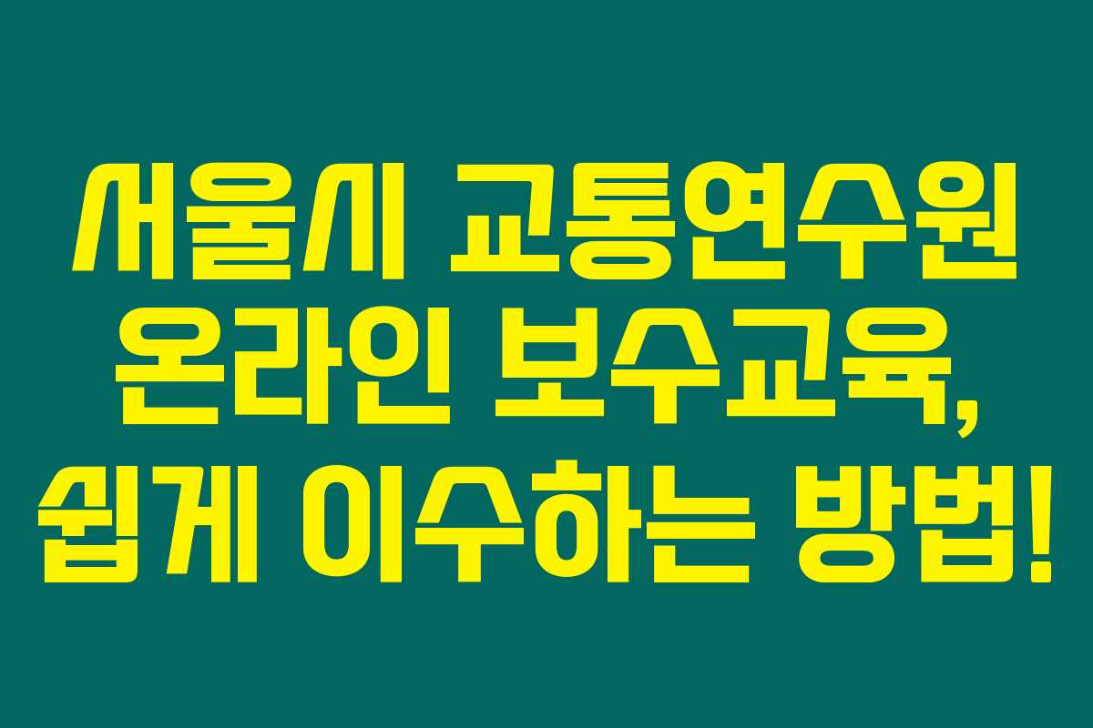 서울시 교통연수원 온라인 보수교육, 쉽게 이수하는 방법!