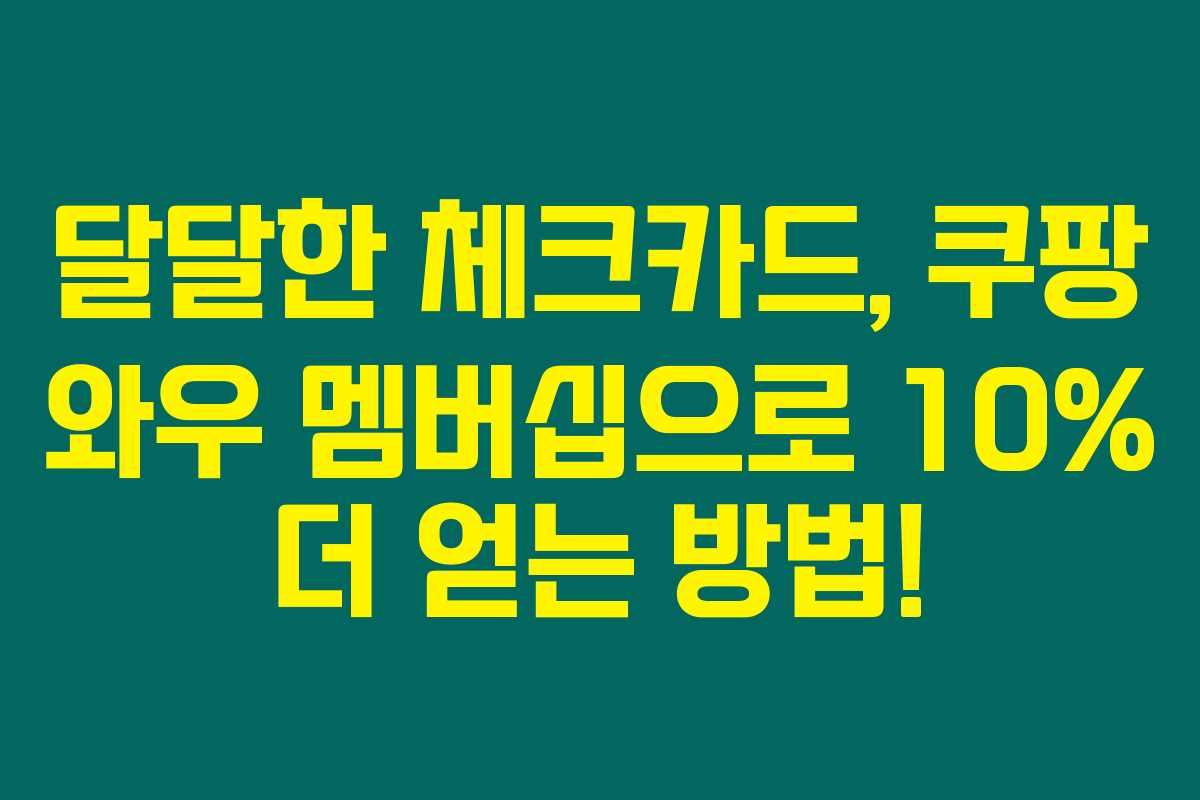달달한 체크카드, 쿠팡 와우 멤버십으로 10% 더 얻는 방법! 달달한 체크카드, 쿠팡 와우 멤버십으로 10% 더 얻는 방법!