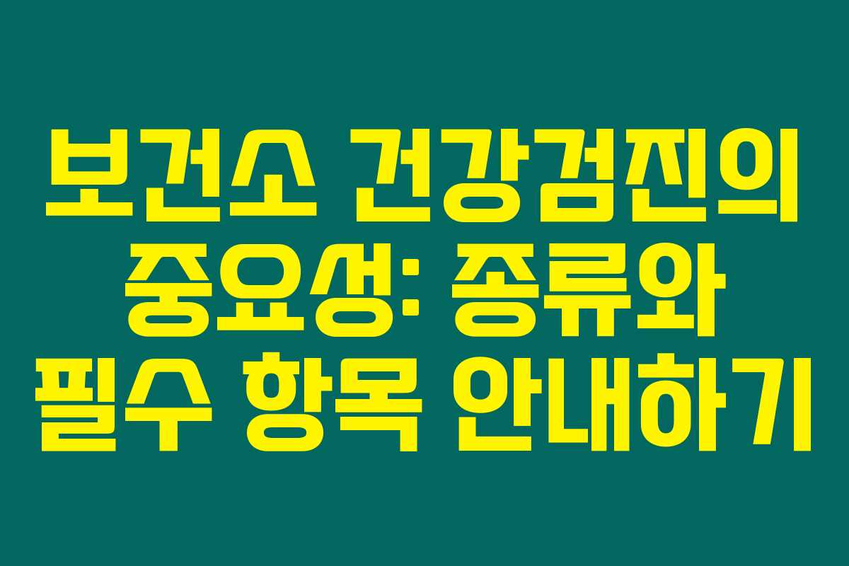 보건소 건강검진의 중요성: 종류와 필수 항목 안내하기