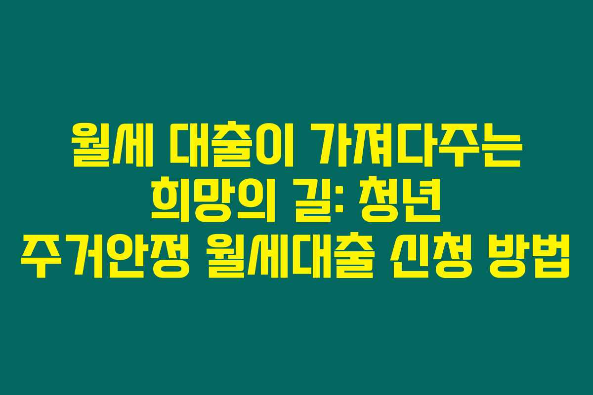 월세 대출이 가져다주는 희망의 길: 청년 주거안정 월세대출 신청 방법