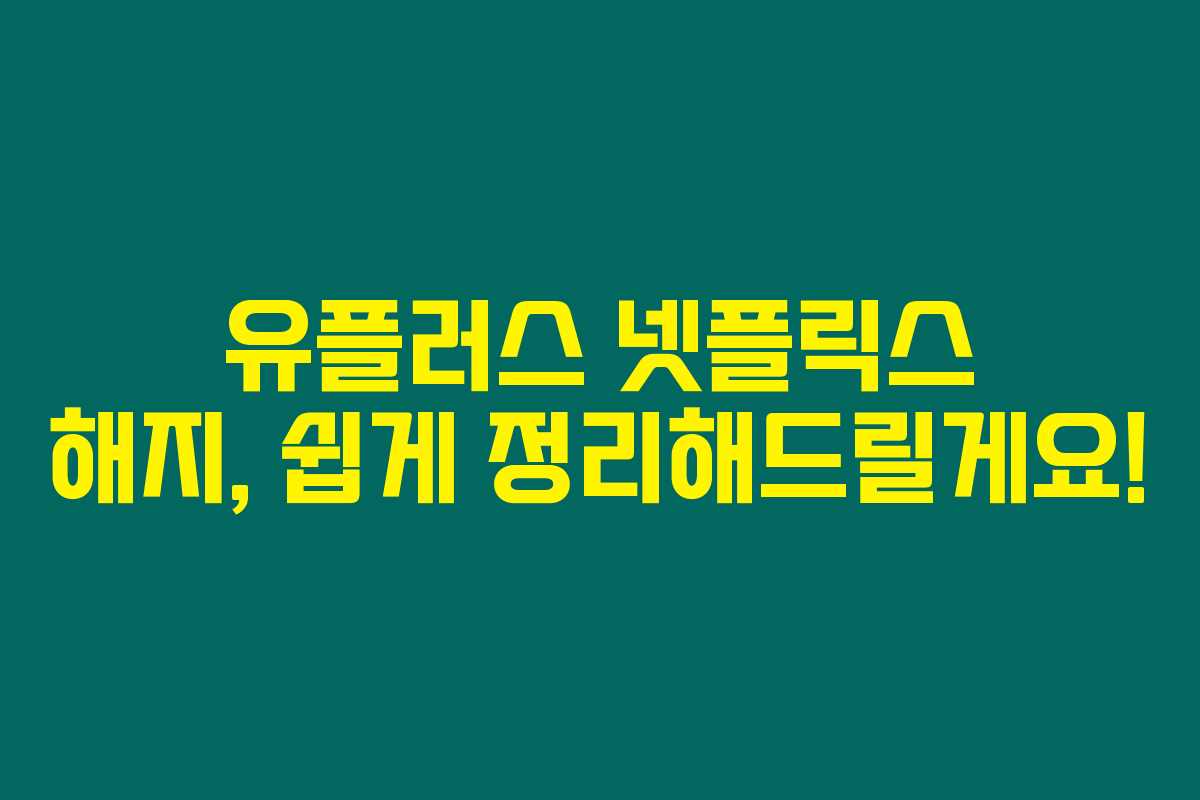 유플러스 넷플릭스 해지, 쉽게 정리해드릴게요! 유플러스 넷플릭스 해지, 쉽게 정리해드릴게요!