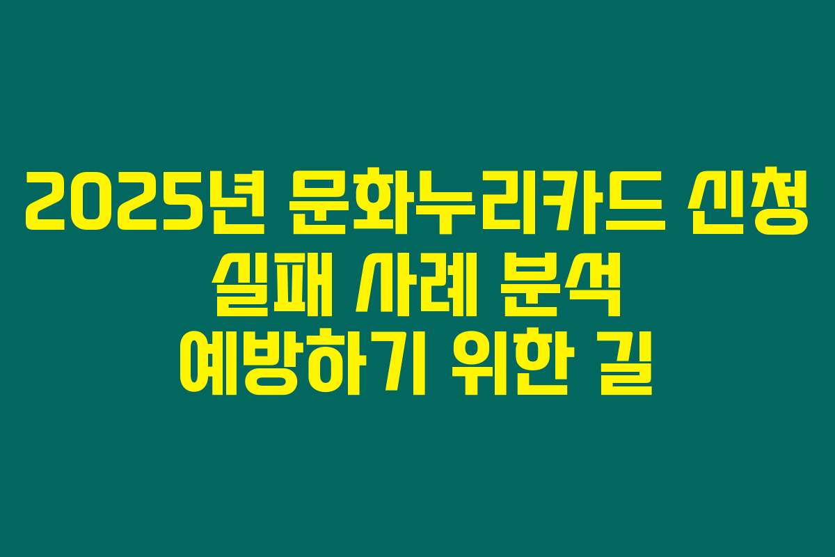 2025년 문화누리카드 신청 실패 사례 분석 예방하기 위한 길