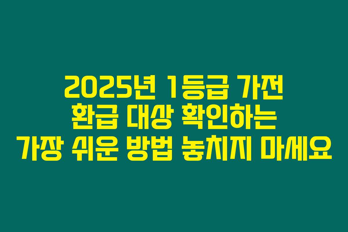2025년 1등급 가전 환급 대상 확인하는 가장 쉬운 방법 놓치지 마세요