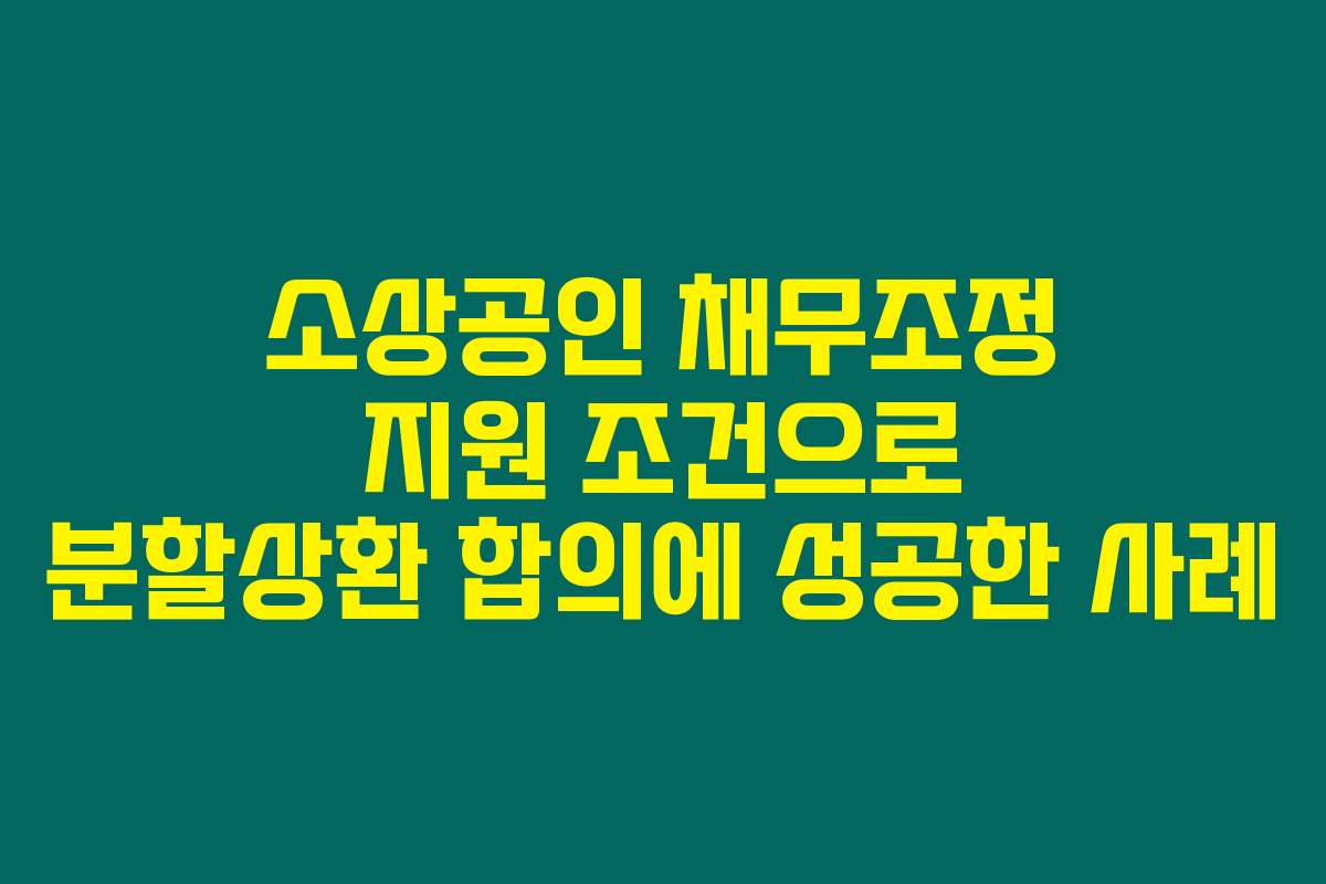 소상공인 채무조정 지원 조건으로 분할상환 합의에 성공한 사례