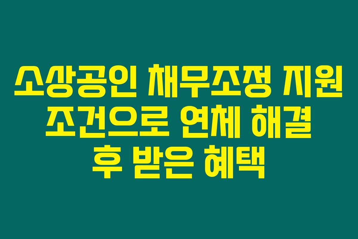 소상공인 채무조정 지원 조건으로 연체 해결 후 받은 혜택