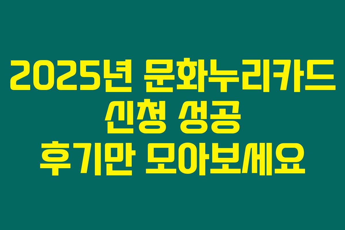 2025년 문화누리카드 신청 성공 후기만 모아보세요