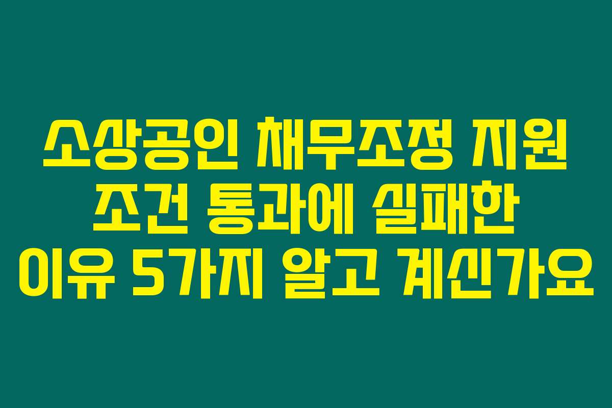 소상공인 채무조정 지원 조건 통과에 실패한 이유 5가지 알고 계신가요