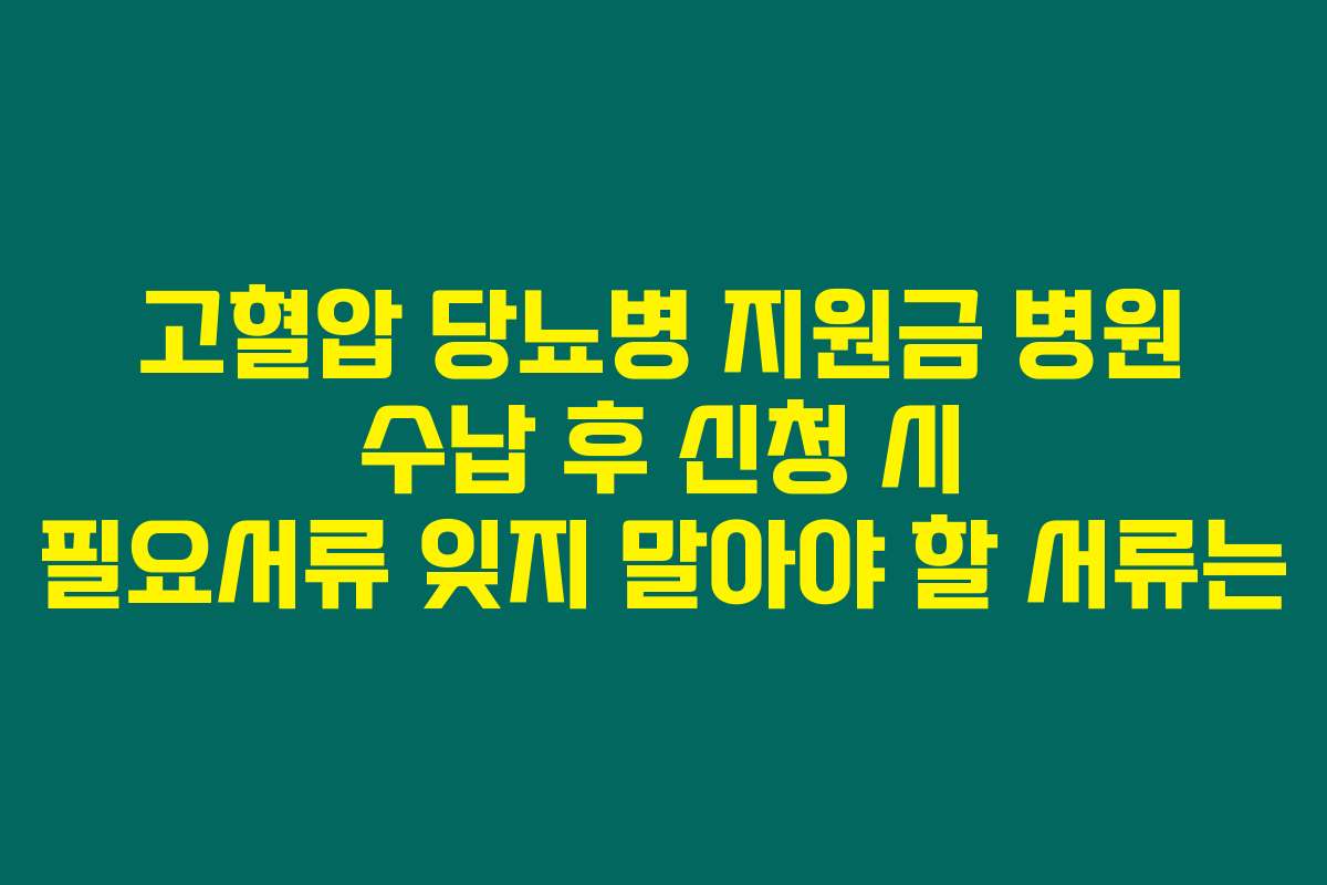 고혈압 당뇨병 지원금 병원 수납 후 신청 시 필요서류 잊지 말아야 할 서류는