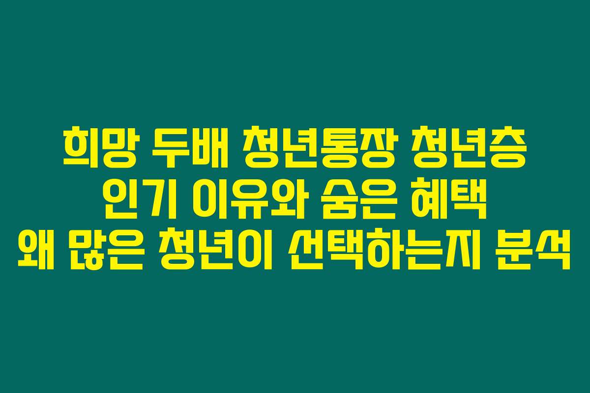 희망 두배 청년통장 청년층 인기 이유와 숨은 혜택 왜 많은 청년이 선택하는지 분석