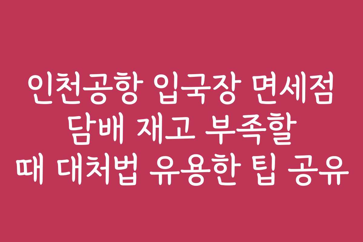 인천공항 입국장 면세점 담배 재고 부족할 때 대처법 유용한 팁 공유