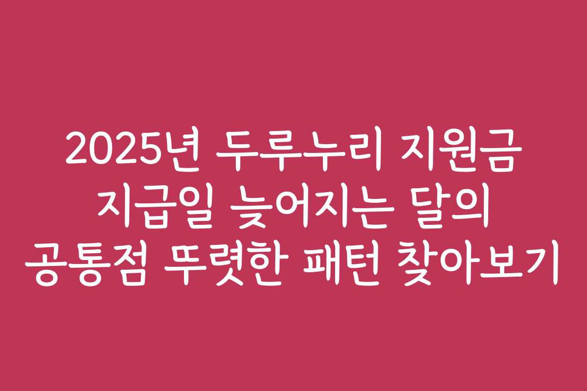 2025년 두루누리 지원금 지급일 늦어지는 달의 공통점 뚜렷한 패턴 찾아보기